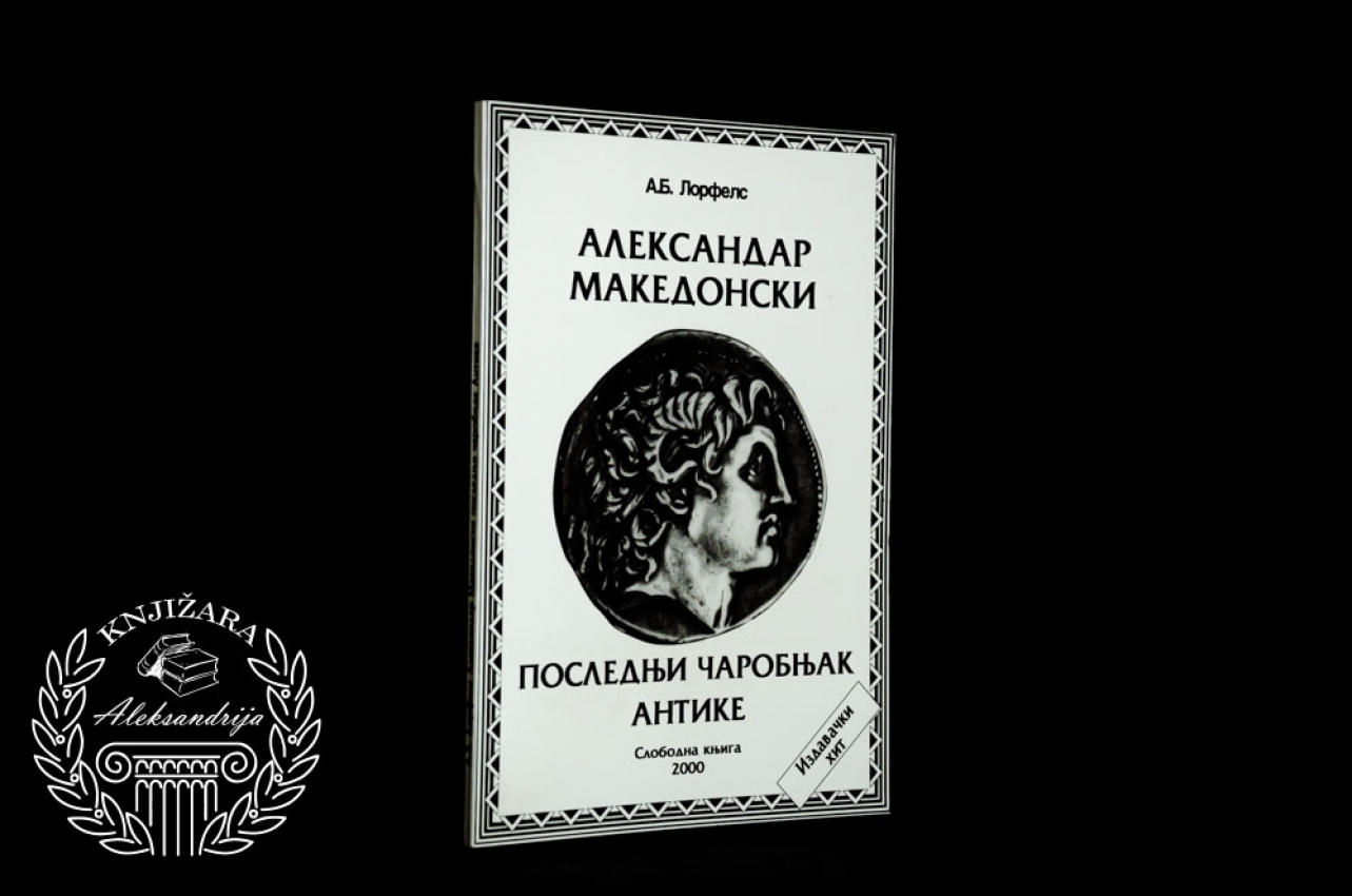 ALEKSANDAR MAKEDONSKI / POSLEDNJI ČAROBNJAK ANTIKE - Aleksandar Blažević Lorfels 