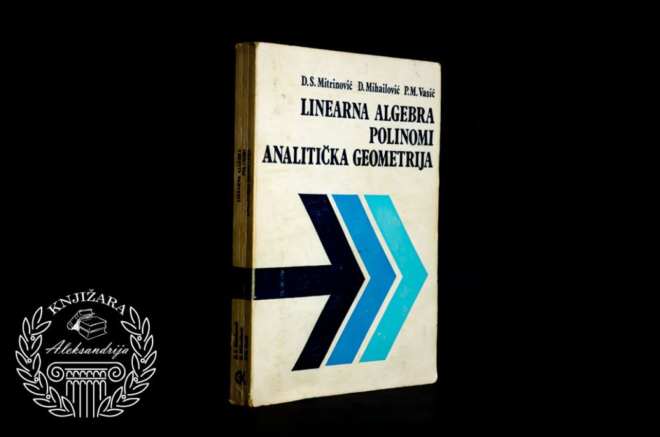 LINEARNA ALGEBRA / POLINOMI / ANALITIČKA GEOMETRIJA - D. S. Mitrinović / D. Mihailović / P. M. Vasić 
