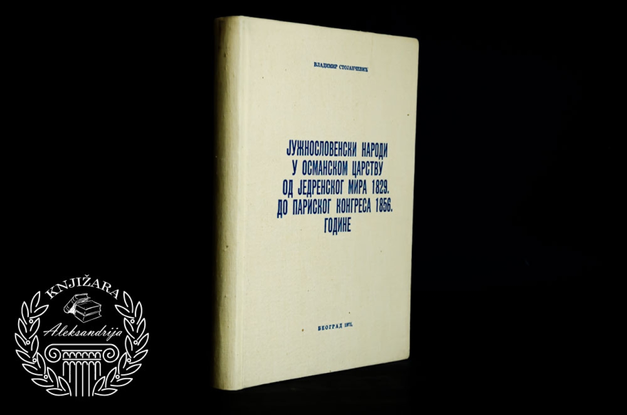 JUGOSLOVENSKI NARODI U OSMANSKOM CARSTVU OD JEDRENSKOG MIRA 1829 DO PARISKOG KONGRESA 1856 GODINE - Vladimir Stojančević 