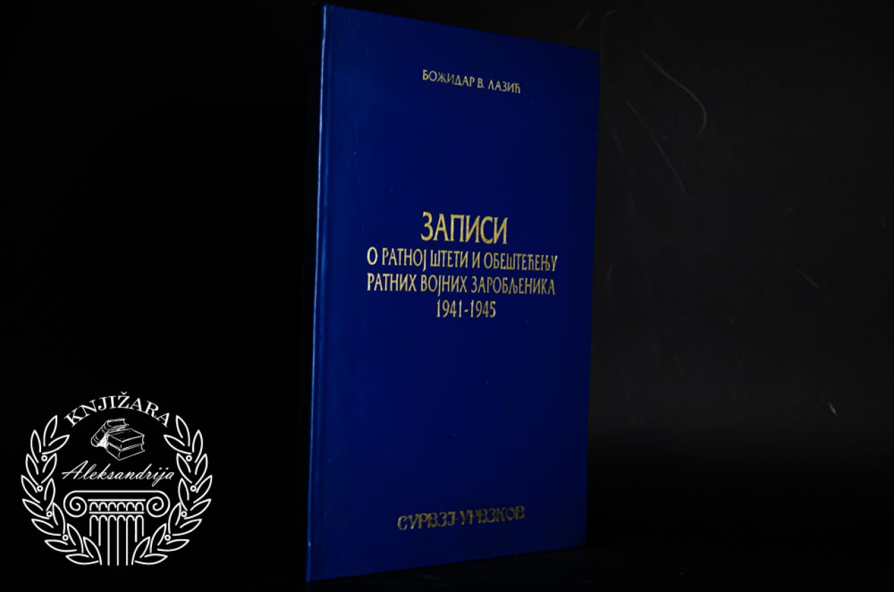 ZAPISI O RATNOJ ŠTETI I OBEŠTEĆENJU RATNIH VOJNIH ZAROBLJENIKA 1941 - 1945 - Božidar Lazić 1941 - 1945