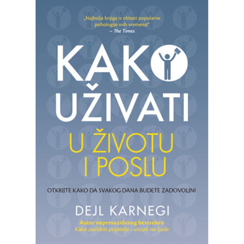 KAKO UŽIVATI U ŽIVOTU I POSLU - Dejl Karnegi