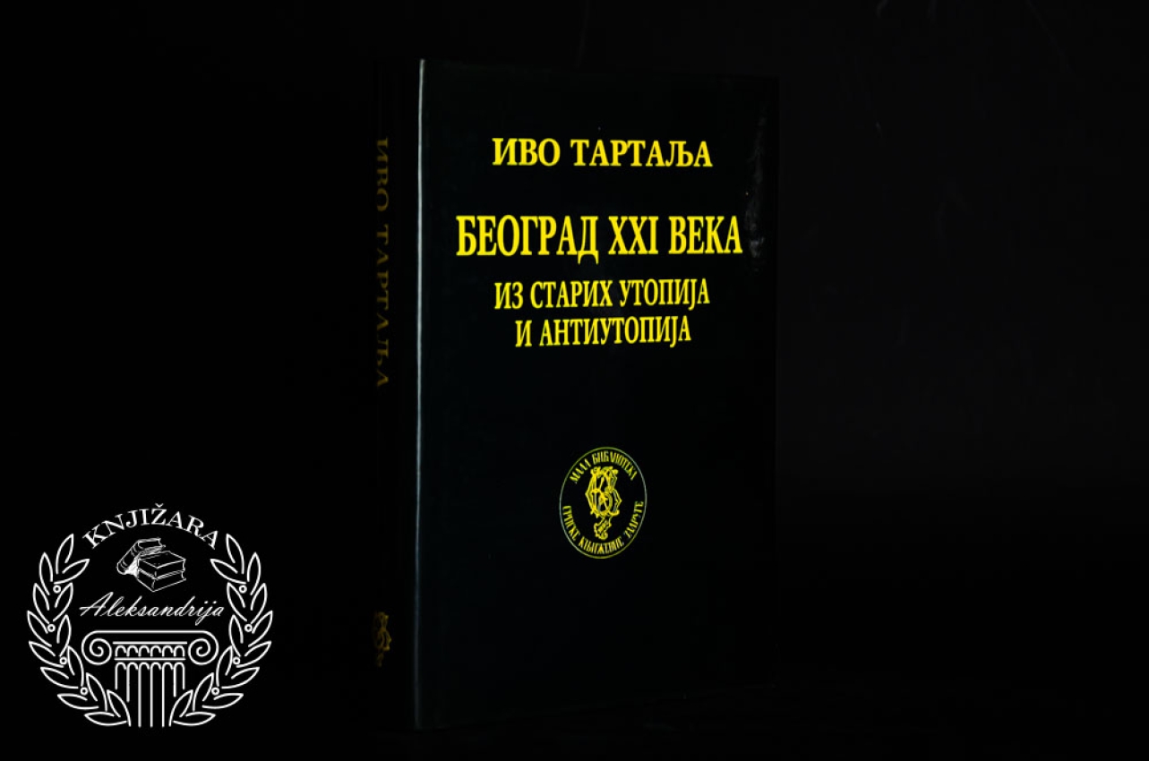 BEOGRAD XXI VEKA IZ STARIH UTOPIJA I ANTIUTOPIJA - Ivo Tartalja 