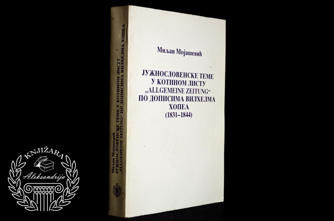 JUŽNOSLOVENSKE TEME U KOTINOM LISTU ALLGEMEINE ZEITUNG PO DOPISIMA VILHELMA HOPEA 1831 - 1844 -  Miljan Mojašević